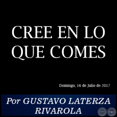 CREE EN LO QUE COMES - Por GUSTAVO LATERZA RIVAROLA - Domingo, 16 de Julio de 2017